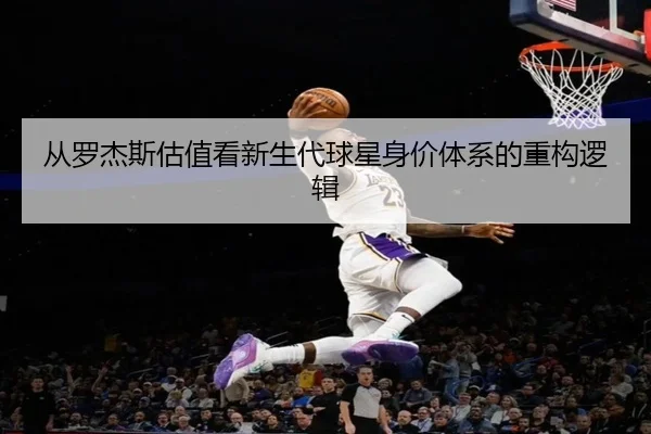 从罗杰斯估值看新生代球星身价体系的重构逻辑
